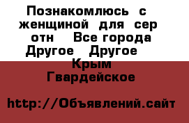 Познакомлюсь  с   женщиной  для  сер  отн. - Все города Другое » Другое   . Крым,Гвардейское